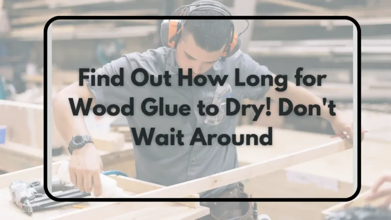 Find Out How Long for Wood Glue to Dry! Don’t Wait Around