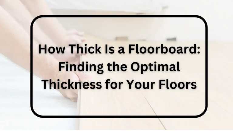 How Thick Is a Floorboard: Finding the Optimal Thickness for Your Floors