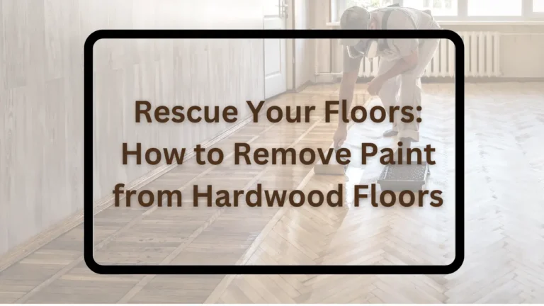 Rescue Your Floors: How to Remove Paint from Hardwood Floors
