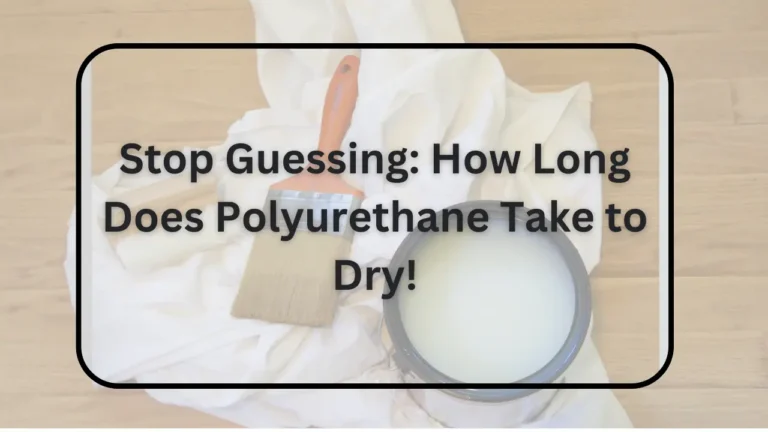 Stop Guessing: How Long Does Polyurethane Take to Dry!