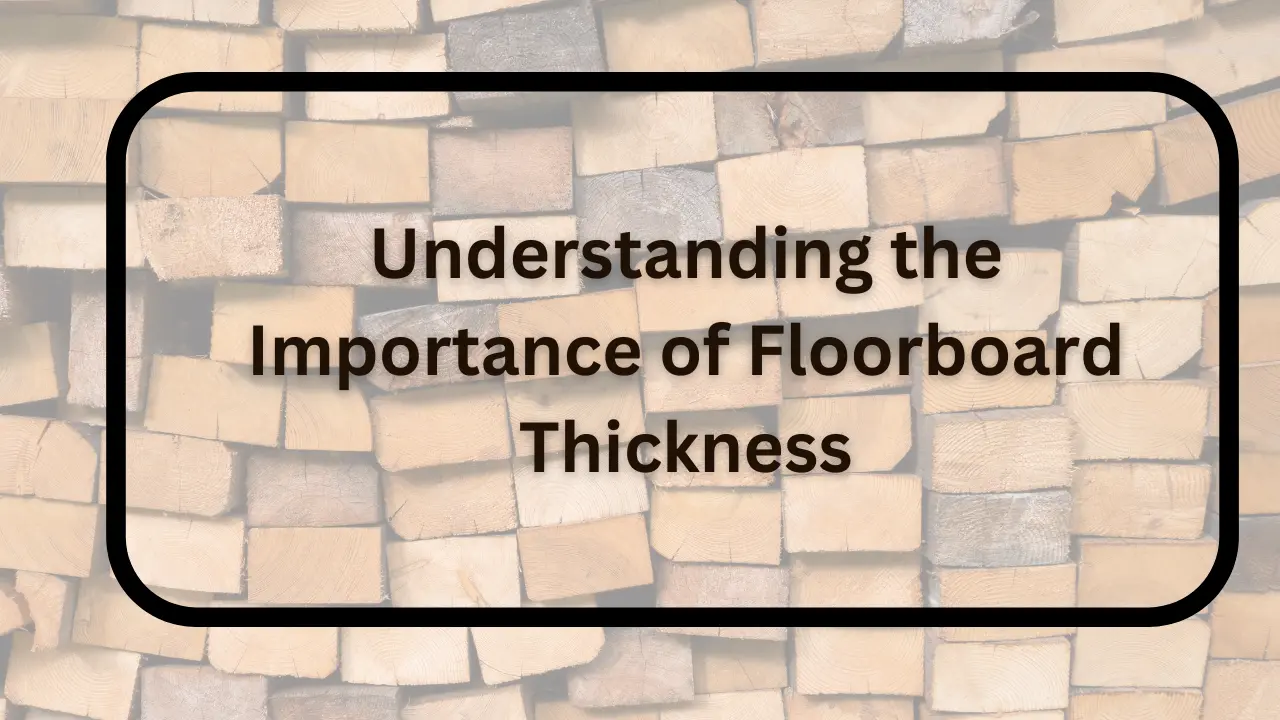 Understanding the Importance of Floorboard Thickness